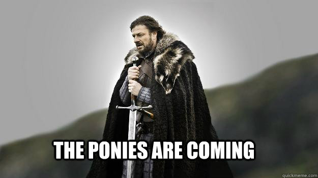 The ponies are coming - The ponies are coming  Ned stark winter is coming