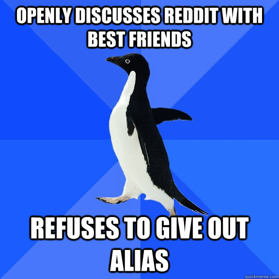 Openly discusses Reddit with best friends Refuses to give out alias  Socially Awkward Penguin