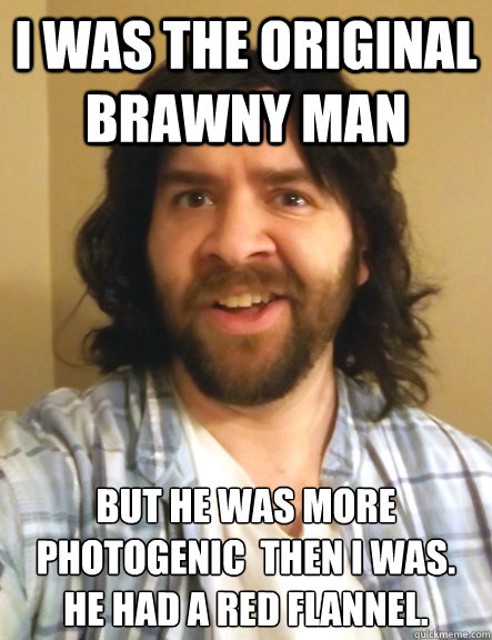 I was the original brawny man but he was more photogenic  then i was.
he had a red flannel.  