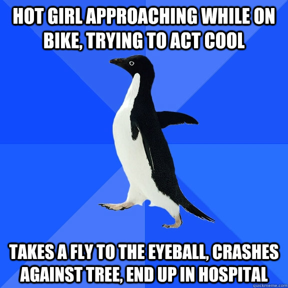 hot girl approaching while on bike, trying to act cool takes a fly to the eyeball, crashes against tree, end up in hospital  Socially Awkward Penguin