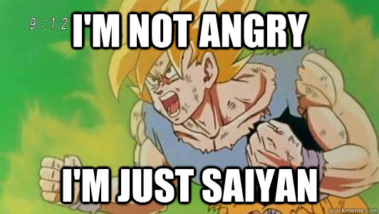 I'm not angry I'm just saiyan - I'm not angry I'm just saiyan  Angry Goku