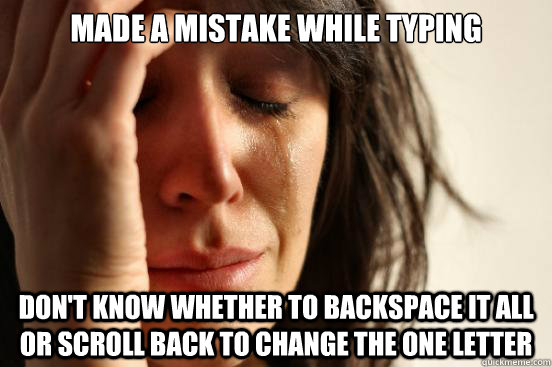 Made a mistake while typing Don't know whether to backspace it all or scroll back to change the one letter - Made a mistake while typing Don't know whether to backspace it all or scroll back to change the one letter  First World Problems