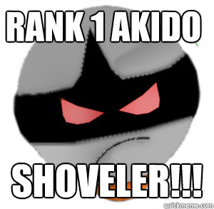 Rank 1 akido SHOVELER!!!  