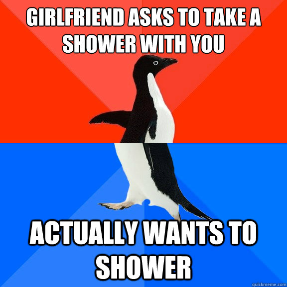 Girlfriend asks to take a shower with you actually wants to shower  Socially Awesome Awkward Penguin