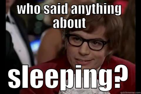 WHO SAID ANYTHING ABOUT SLEEPING? Dangerously - Austin Powers