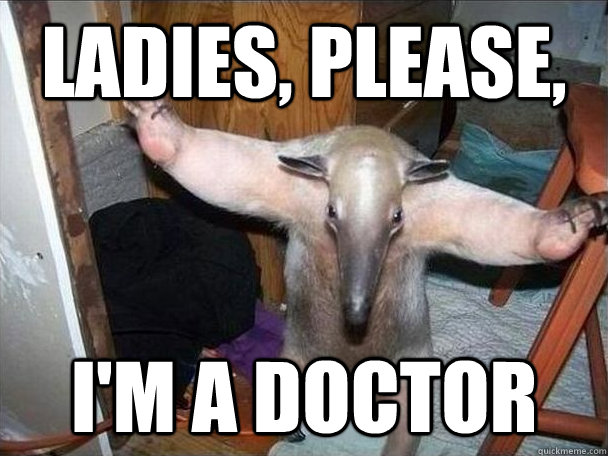 ladies, please, I'm a doctor  I got this