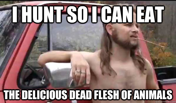 i hunt so i can eat the delicious dead flesh of animals - i hunt so i can eat the delicious dead flesh of animals  Almost Politically Correct Redneck