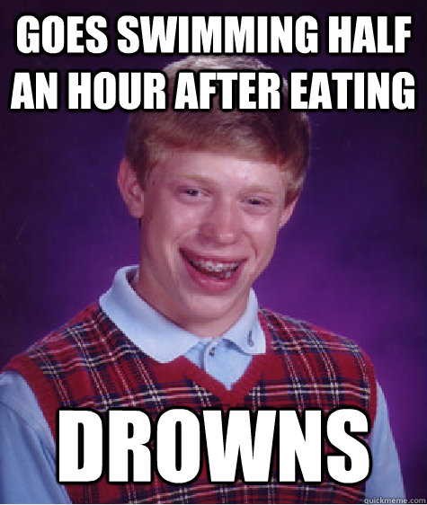 Goes swimming half an hour after eating Drowns  Bad Luck Brian
