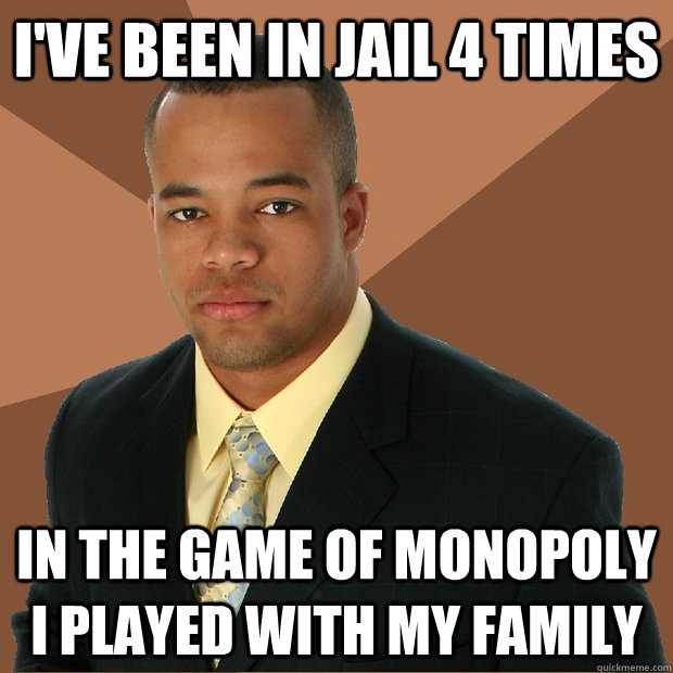 I've been in jail 4 times In the game of monopoly I played with my family - I've been in jail 4 times In the game of monopoly I played with my family  Successful Black Man