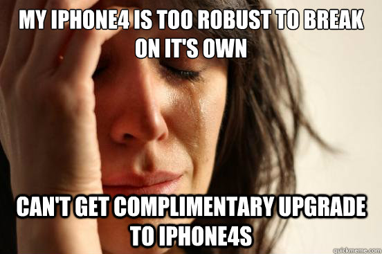my iphone4 is too robust to break on it's own can't get complimentary upgrade to iphone4s  First World Problems