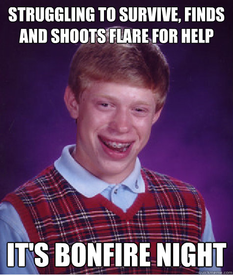Struggling to survive, finds and shoots flare for help 
  It's Bonfire Night
  Bad Luck Brian