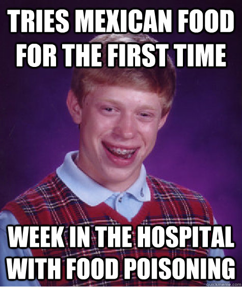 tries mexican food for the first time week in the hospital with food poisoning   Bad Luck Brian