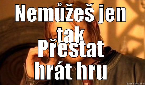 NEMŮŽEŠ JEN TAK PŘESTAT HRÁT HRU Boromir