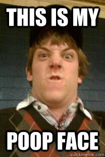 This is my poop face - This is my poop face  Pooper