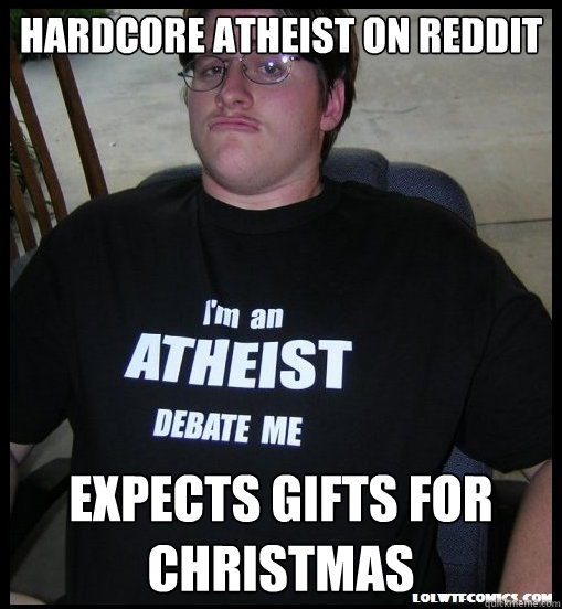 Hardcore atheist on reddit Expects gifts for CHRistmas - Hardcore atheist on reddit Expects gifts for CHRistmas  Scumbag Atheist