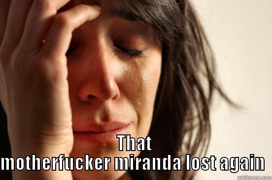  THAT MOTHERFUCKER MIRANDA LOST AGAIN  First World Problems