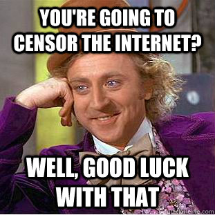 You're going to censor the internet? Well, good luck with that  Creepy Wonka
