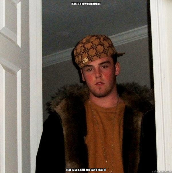 makes a new quickmeme text is so small you can't read it  Scumbag Steve