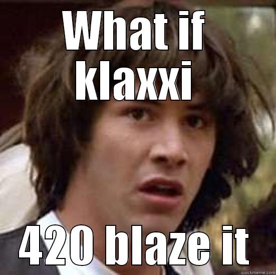 WHAT IF KLAXXI 420 BLAZE IT conspiracy keanu