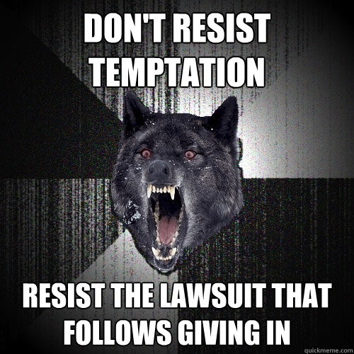 don't resist temptation resist the lawsuit that follows giving in  Insanity Wolf