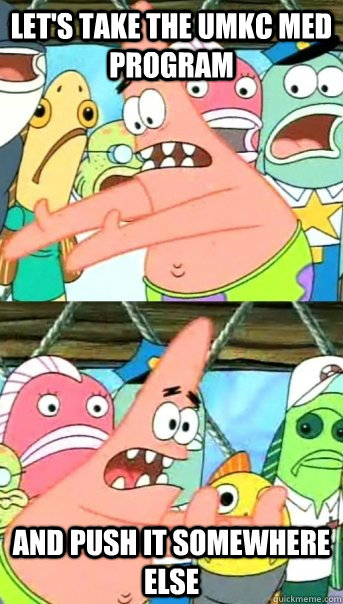 Let's take the UMKC Med Program  And Push it somewhere else  Push it somewhere else Patrick