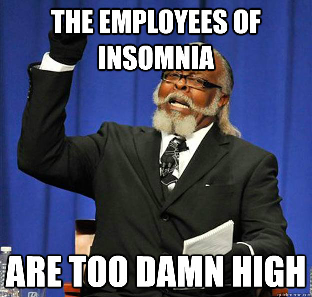 the employees of insomnia are too damn high  Jimmy McMillan