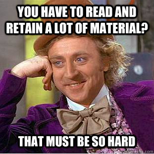 You have to read and retain a lot of material? That must be so hard  Creepy Wonka