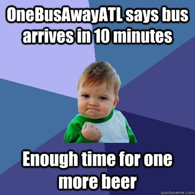 OneBusAwayATL says bus arrives in 10 minutes Enough time for one more beer - OneBusAwayATL says bus arrives in 10 minutes Enough time for one more beer  Success Kid