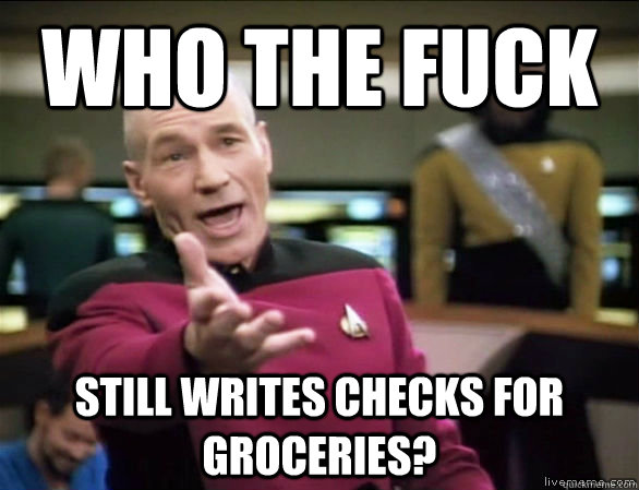 who the fuck still writes checks for groceries?  Annoyed Picard HD