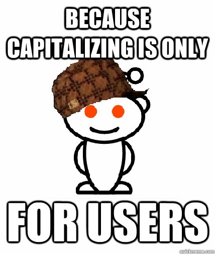 Because capitalizing is only  for users  Scumbag Reddit