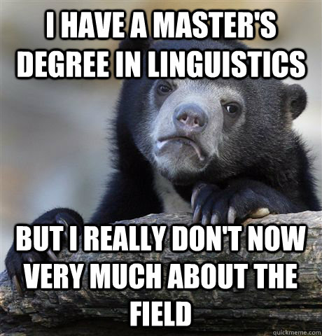 I have a master's degree in linguistics But I really don't now very much about the field  Confession Bear