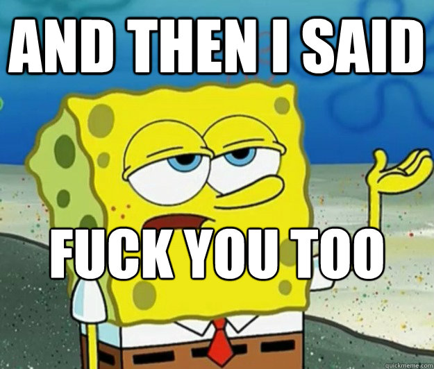 and then i said fuck you too anthony  Tough Spongebob
