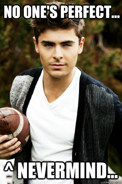 No one's perfect... ^ Nevermind...  Zac Efron