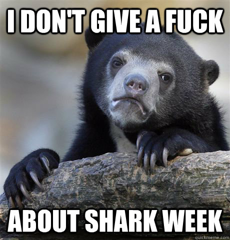 I don't give a fuck About Shark Week  Confession Bear