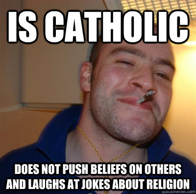 Is catholic does not push beliefs on others and laughs at jokes about religion  