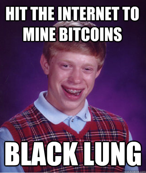 Hit The Internet to Mine Bitcoins BLACK LUNG  Bad Luck Brian