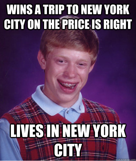 Wins a trip to New York City on the Price Is Right Lives In New York City - Wins a trip to New York City on the Price Is Right Lives In New York City  Bad Luck Brian