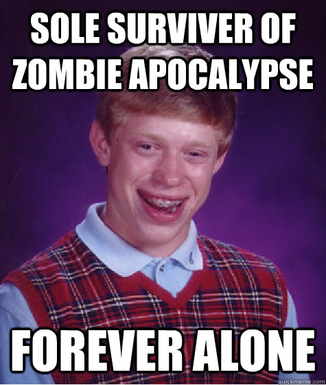 sole surviver of zombie apocalypse forever alone   Bad Luck Brian