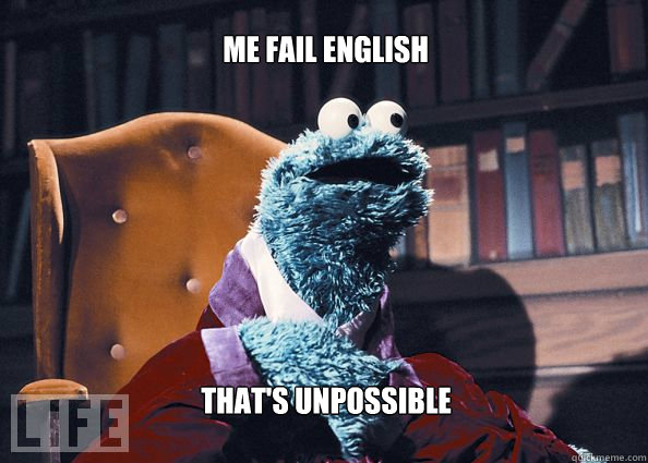 me fail english that's unpossible  Cookieman