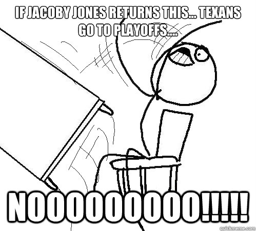 If Jacoby Jones returns this... Texans go to playoffs....  Nooooooooo!!!!!  Flip A Table
