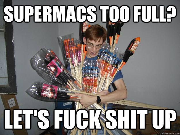 supermacs too full? let's fuck shit up  Crazy Fireworks Nerd