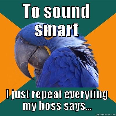 TO SOUND SMART I JUST REPEAT EVERYTING MY BOSS SAYS... Paranoid Parrot