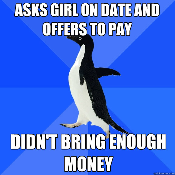 Asks girl on date and offers to pay didn't bring enough money  Socially Awkward Penguin