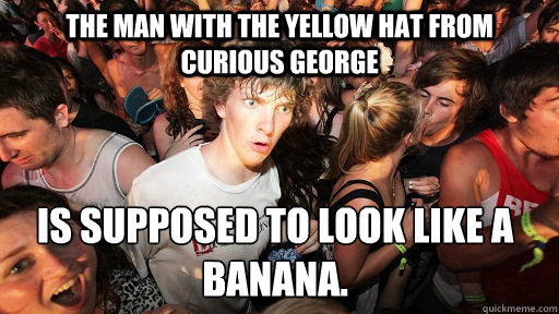 The Man with the Yellow Hat from Curious George  is supposed to look like a banana. - The Man with the Yellow Hat from Curious George  is supposed to look like a banana.  Sudden Clarity Clarence