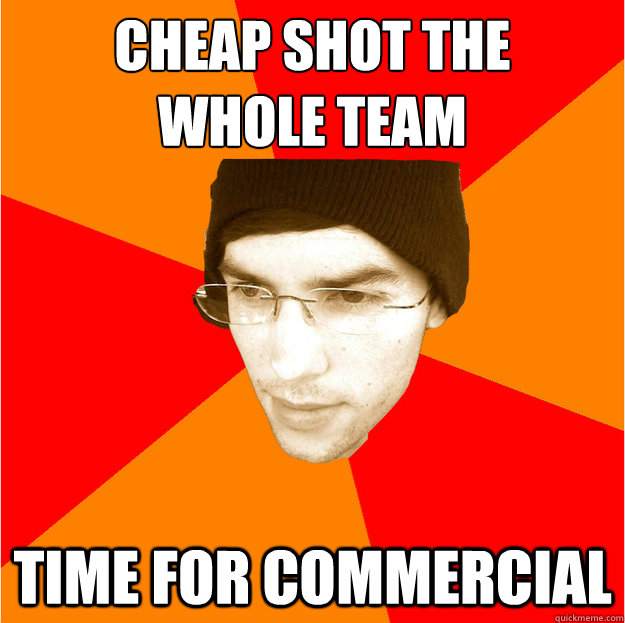 cheap shot the 
whole team time for commercial - cheap shot the 
whole team time for commercial  Neilyo
