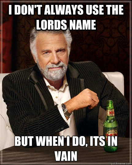 I don't always use the lords name but when i do, its in vain  The Most Interesting Man In The World