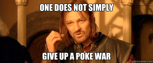 One does not simply Give up a poke war  One Does Not Simply