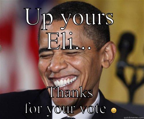 UP YOURS ELI... THANKS FOR YOUR VOTE  Scumbag Obama