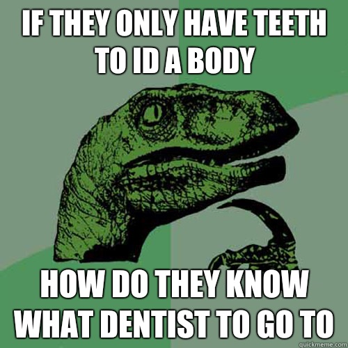 If they only have teeth to ID a body How do they know what dentist to go to  Philosoraptor