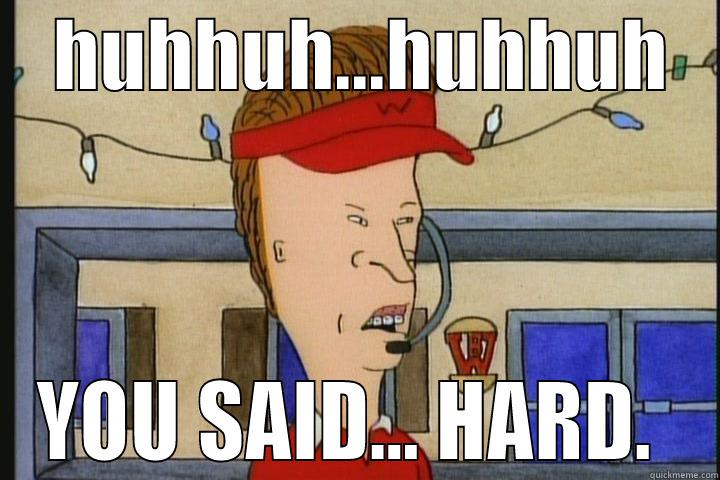    HUHHUH...HUHHUH    YOU SAID... HARD.  Misc